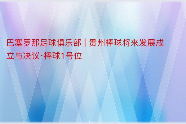 巴塞罗那足球俱乐部 | 贵州棒球将来发展成立与决议·棒球1号位