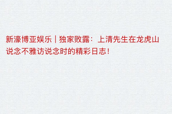 新濠博亚娱乐 | 独家败露：上清先生在龙虎山说念不雅访说念时的精彩日志！