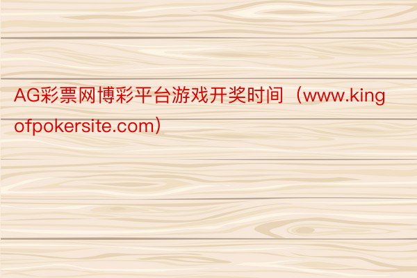 AG彩票网博彩平台游戏开奖时间（www.kingofpokersite.com）