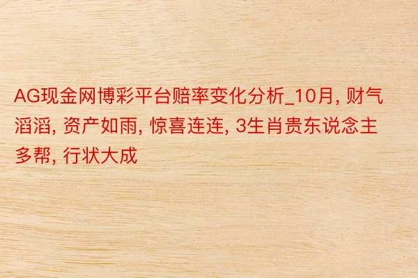 AG现金网博彩平台赔率变化分析_10月, 财气滔滔, 资产如雨, 惊喜连连, 3生肖贵东说念主多帮,