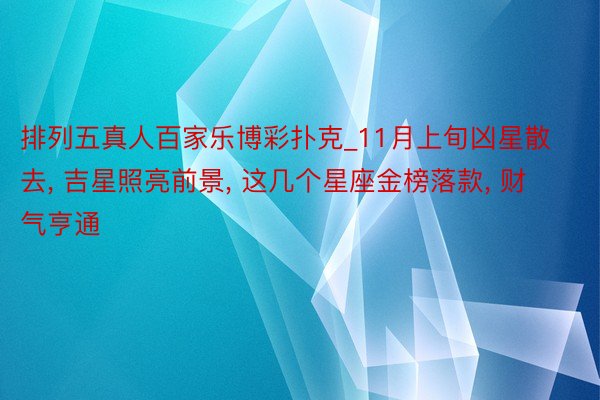 排列五真人百家乐博彩扑克_11月上旬凶星散去, 吉星照亮前景, 这几个星座金榜落款, 财气亨通