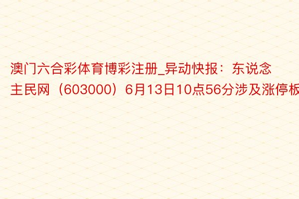 澳门六合彩体育博彩注册_异动快报：东说念主民网（603000）6月13日10点56分涉及涨停板