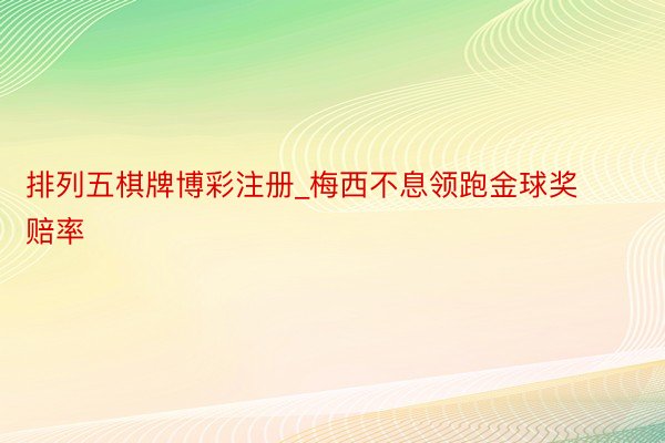 排列五棋牌博彩注册_梅西不息领跑金球奖赔率