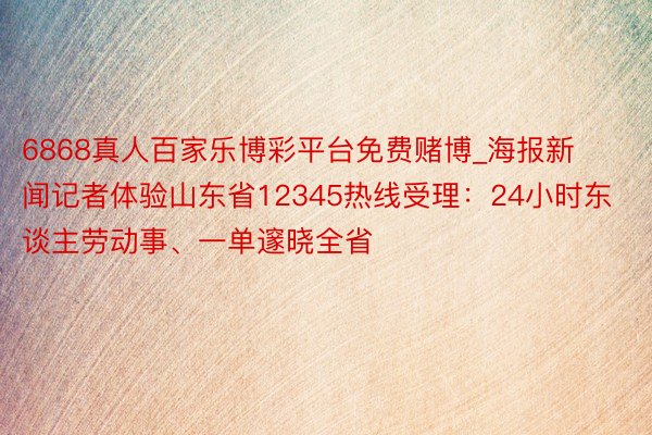 6868真人百家乐博彩平台免费赌博_海报新闻记者体验山东省12345热线受理：24小时东谈主劳动事、一单邃晓全省