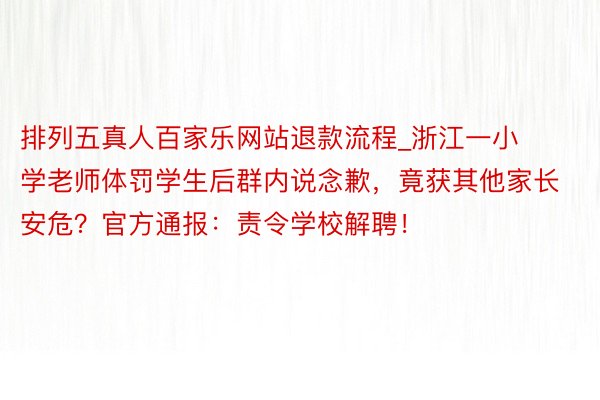 排列五真人百家乐网站退款流程_浙江一小学老师体罚学生后群内说念歉，竟获其他家长安危？官方通报：责令学